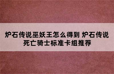 炉石传说巫妖王怎么得到 炉石传说死亡骑士标准卡组推荐